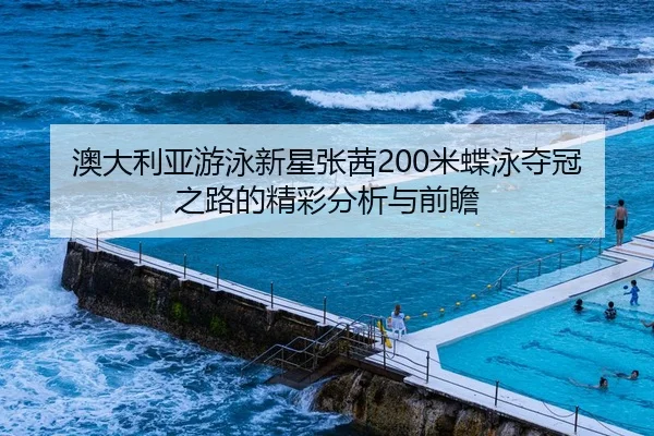 澳大利亚游泳新星张茜200米蝶泳夺冠之路的精彩分析与前瞻